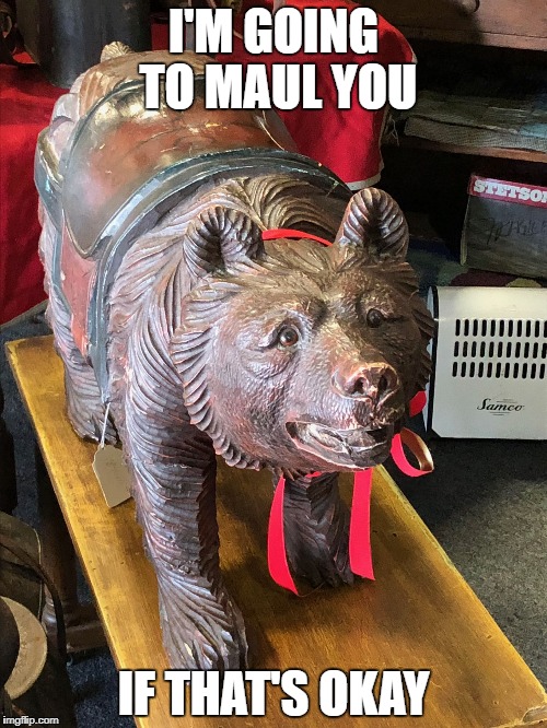 The Happiest Bear Alive | I'M GOING TO MAUL YOU; IF THAT'S OKAY | image tagged in memes,funny,bear,funny memes,happy | made w/ Imgflip meme maker