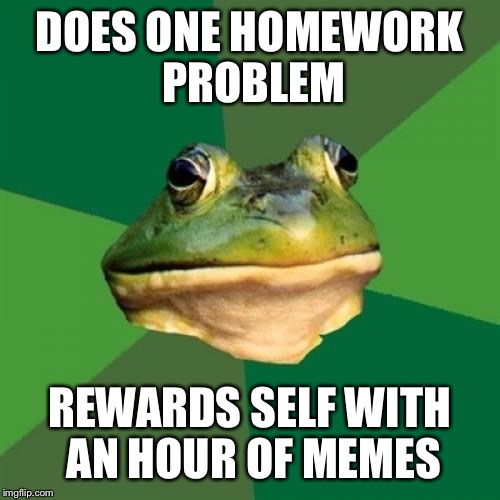 Foul Bachelor Frog Meme | DOES ONE HOMEWORK PROBLEM; REWARDS SELF WITH AN HOUR OF MEMES | image tagged in memes,foul bachelor frog | made w/ Imgflip meme maker