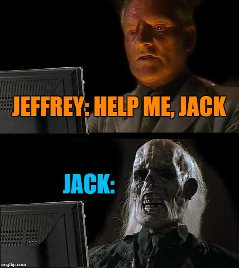 I'll Just Wait Here | JEFFREY: HELP ME, JACK; JACK: | image tagged in memes,ill just wait here | made w/ Imgflip meme maker