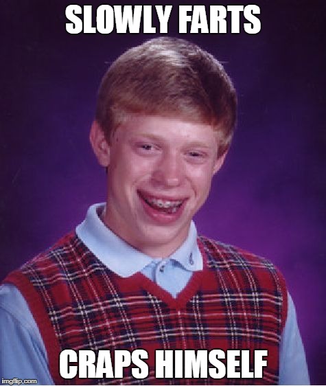 Bad Luck Brian | SLOWLY FARTS; CRAPS HIMSELF | image tagged in memes,bad luck brian | made w/ Imgflip meme maker