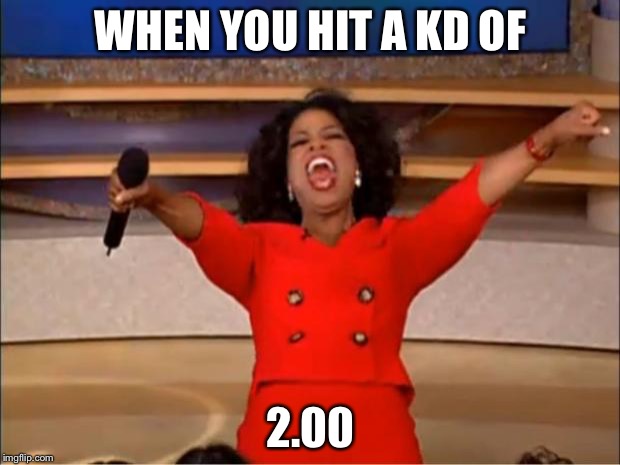 Oprah You Get A | WHEN YOU HIT A KD OF; 2.00 | image tagged in memes,oprah you get a | made w/ Imgflip meme maker