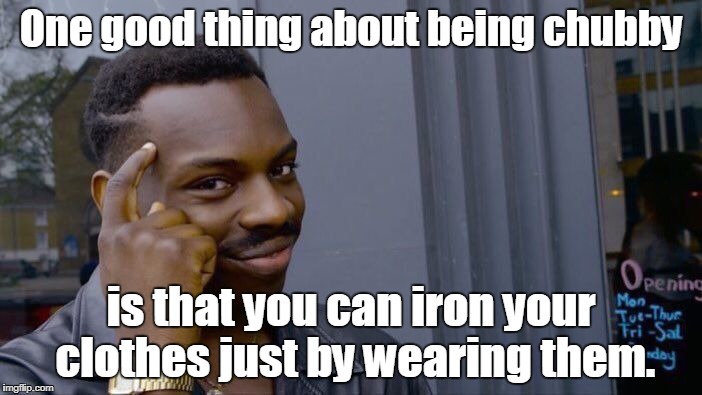 Roll Safe Think About It Meme | One good thing about being chubby; is that you can iron your clothes just by wearing them. | image tagged in memes,roll safe think about it | made w/ Imgflip meme maker