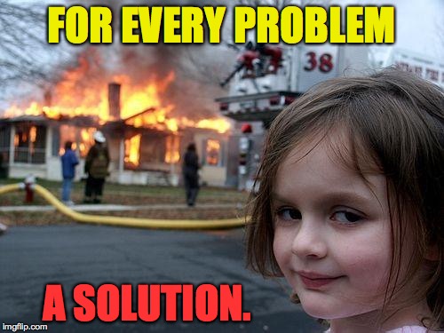 Disaster Girl Meme | FOR EVERY PROBLEM A SOLUTION. | image tagged in memes,disaster girl | made w/ Imgflip meme maker