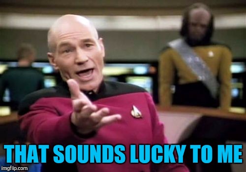 Picard Wtf Meme | THAT SOUNDS LUCKY TO ME | image tagged in memes,picard wtf | made w/ Imgflip meme maker