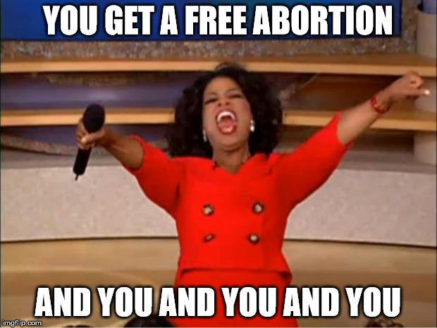President Winfrey | YOU GET A FREE ABORTION; AND YOU AND YOU AND YOU | image tagged in memes,oprah you get a | made w/ Imgflip meme maker