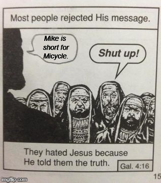 They Hated Jesus | Mike is short for Micycle. | image tagged in they hated jesus meme,jesus,mike | made w/ Imgflip meme maker