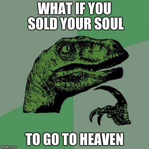 Seriously, what would happen? | WHAT IF YOU SOLD YOUR SOUL; TO GO TO HEAVEN | image tagged in memes,philosoraptor,heaven | made w/ Imgflip meme maker