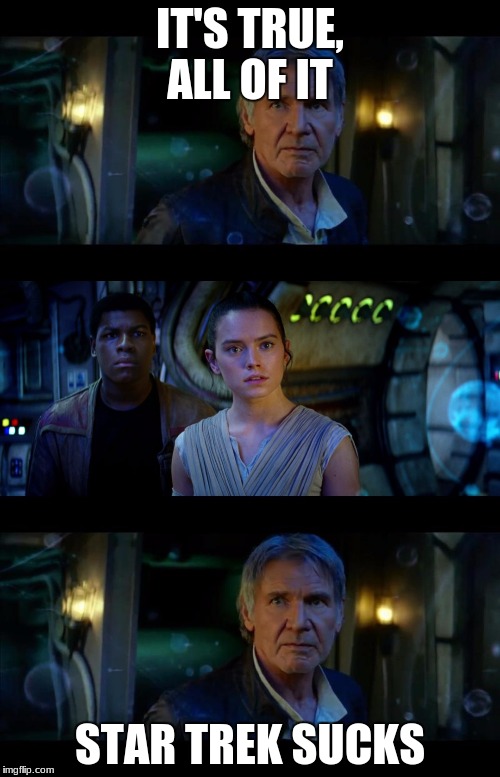 It's True All of It Han Solo Meme | IT'S TRUE, ALL OF IT; STAR TREK SUCKS | image tagged in memes,it's true all of it han solo | made w/ Imgflip meme maker
