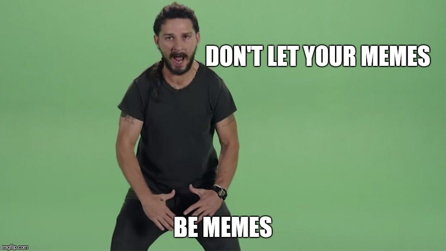Shia lebouf  | DON'T LET YOUR MEMES; BE MEMES | image tagged in shia lebouf | made w/ Imgflip meme maker