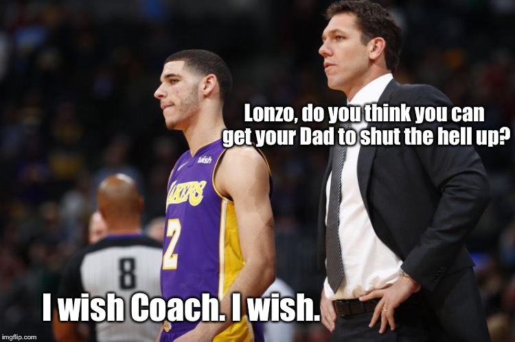 Good Question, Coach: | Lonzo, do you think you can get your Dad to shut the hell up? I wish Coach. I wish. | image tagged in memes,basketball,lakers | made w/ Imgflip meme maker