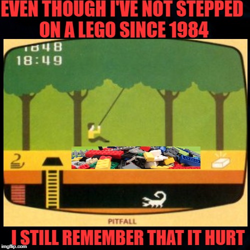 The Pitfalls Of Youth - GeekWeek Jan 7-13 | EVEN THOUGH I'VE NOT STEPPED ON A LEGO SINCE 1984; I STILL REMEMBER THAT IT HURT | image tagged in memes,geek week,legos,atari | made w/ Imgflip meme maker