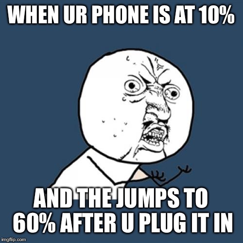 Just, stop jittin plz | WHEN UR PHONE IS AT 10%; AND THE JUMPS TO 60% AFTER U PLUG IT IN | image tagged in memes,y u no | made w/ Imgflip meme maker