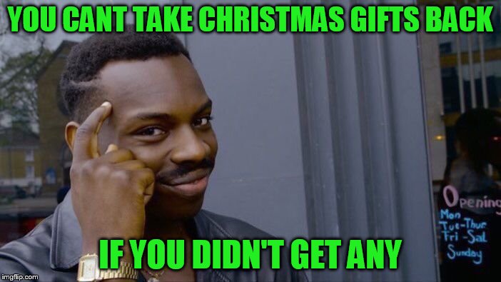 Roll Safe Think About It Meme | YOU CANT TAKE CHRISTMAS GIFTS BACK IF YOU DIDN'T GET ANY | image tagged in memes,roll safe think about it | made w/ Imgflip meme maker