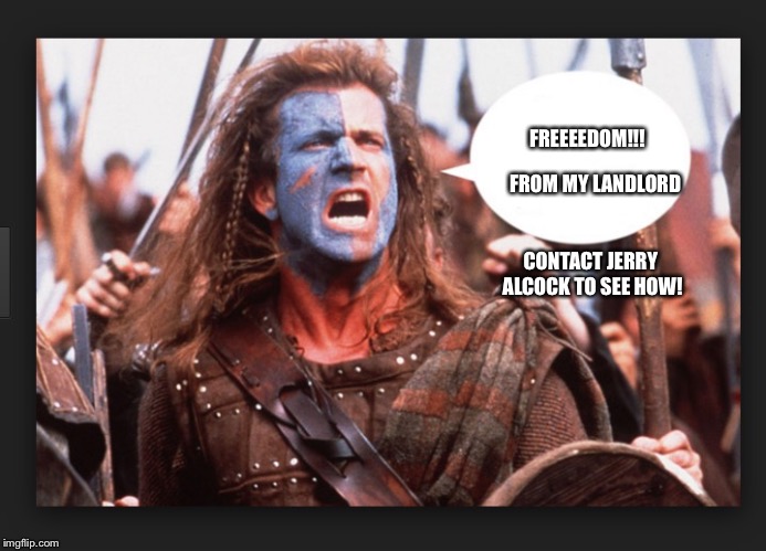 Braveheart | FROM MY LANDLORD; FREEEEDOM!!! CONTACT JERRY ALCOCK TO SEE HOW! | image tagged in braveheart | made w/ Imgflip meme maker