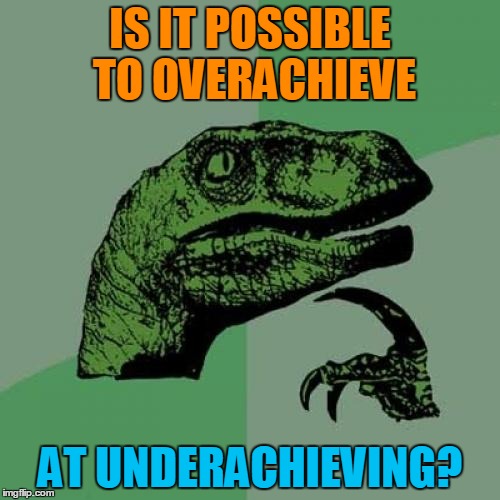 Philosoraptor | IS IT POSSIBLE TO OVERACHIEVE; AT UNDERACHIEVING? | image tagged in memes,philosoraptor | made w/ Imgflip meme maker