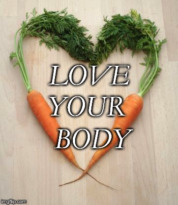 Love your Body | LOVE; YOUR; BODY | image tagged in carrots,diet,health,love | made w/ Imgflip meme maker