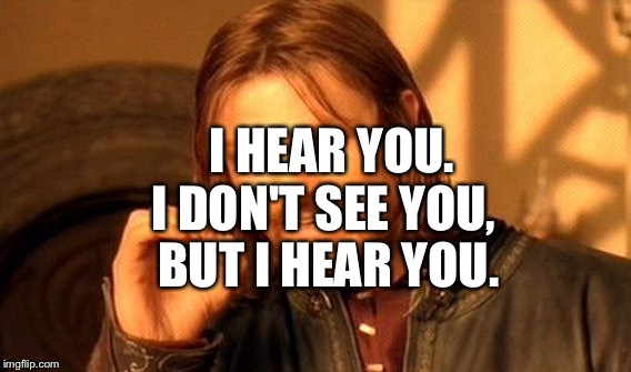 One Does Not Simply Meme | I HEAR YOU. I DON'T SEE YOU, BUT I HEAR YOU. | image tagged in memes,one does not simply | made w/ Imgflip meme maker