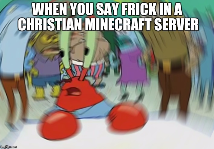 Oh Wow | WHEN YOU SAY FRICK IN A CHRISTIAN MINECRAFT SERVER | image tagged in memes,mr krabs blur meme,christian minecraft server | made w/ Imgflip meme maker