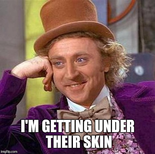 Creepy Condescending Wonka Meme | I'M GETTING UNDER THEIR SKIN | image tagged in memes,creepy condescending wonka | made w/ Imgflip meme maker