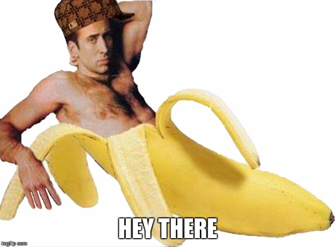 Banana Nicholas Cage | HEY THERE | image tagged in banana nicholas cage,scumbag | made w/ Imgflip meme maker