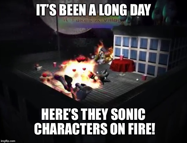 IT’S BEEN A LONG DAY HERE’S THEY SONIC CHARACTERS ON FIRE! | made w/ Imgflip meme maker