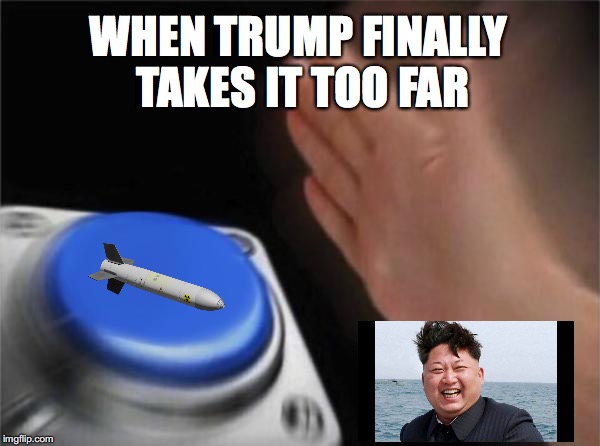 nuke button | WHEN TRUMP FINALLY TAKES IT TOO FAR | image tagged in memes,blank nut button,kim jong un,trump,nut button,funny | made w/ Imgflip meme maker