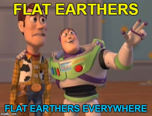 X, X Everywhere Meme | FLAT EARTHERS FLAT EARTHERS EVERYWHERE | image tagged in memes,x x everywhere | made w/ Imgflip meme maker