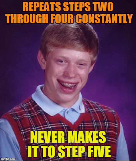 Bad Luck Brian Meme | REPEATS STEPS TWO THROUGH FOUR CONSTANTLY NEVER MAKES IT TO STEP FIVE | image tagged in memes,bad luck brian | made w/ Imgflip meme maker