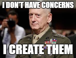 James Mattis | I DON'T HAVE CONCERNS I CREATE THEM | image tagged in james mattis | made w/ Imgflip meme maker