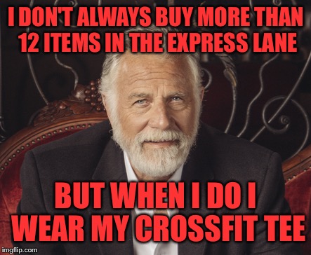 I DON'T ALWAYS BUY MORE THAN 12 ITEMS IN THE EXPRESS LANE BUT WHEN I DO I WEAR MY CROSSFIT TEE | made w/ Imgflip meme maker