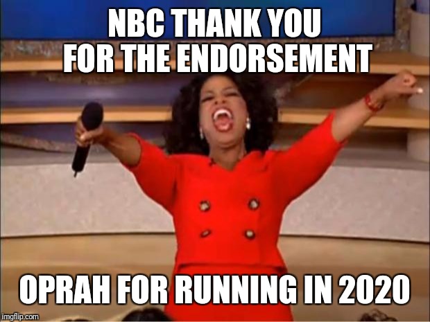 NBC support for Oprah  | NBC THANK YOU FOR THE ENDORSEMENT; OPRAH FOR RUNNING IN 2020 | image tagged in memes,oprah you get a,funny,political meme | made w/ Imgflip meme maker