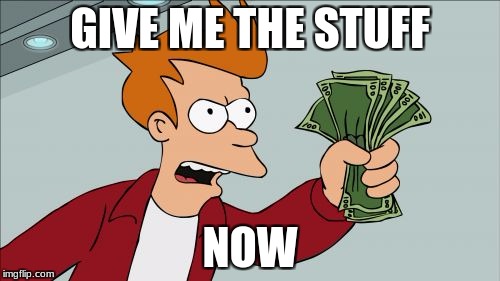 Shut Up And Take My Money Fry Meme | GIVE ME THE STUFF; NOW | image tagged in memes,shut up and take my money fry | made w/ Imgflip meme maker