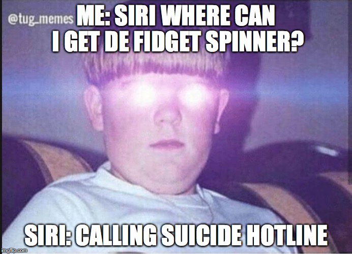 Fidget Spinner | ME: SIRI WHERE CAN I GET DE FIDGET SPINNER? SIRI: CALLING SUICIDE HOTLINE | image tagged in fidget spinner | made w/ Imgflip meme maker