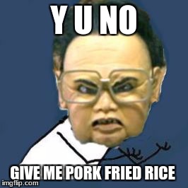 Kim Jong Il Y U No | Y U NO; GIVE ME PORK FRIED RICE | image tagged in memes,kim jong il y u no | made w/ Imgflip meme maker