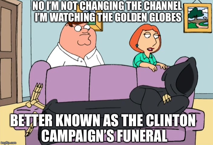 NO I’M NOT CHANGING THE CHANNEL I’M WATCHING THE GOLDEN GLOBES; BETTER KNOWN AS THE CLINTON CAMPAIGN’S FUNERAL | image tagged in golden globes,family guy,memes,funny memes,hillary clinton,funny | made w/ Imgflip meme maker