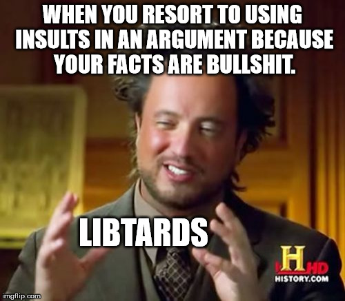 Ancient Aliens Meme | WHEN YOU RESORT TO USING INSULTS IN AN ARGUMENT BECAUSE YOUR FACTS ARE BULLSHIT. LIBTARDS | image tagged in memes,ancient aliens | made w/ Imgflip meme maker