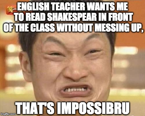 Impossibru Guy Original Meme | ENGLISH TEACHER WANTS ME TO READ SHAKESPEAR IN FRONT OF THE CLASS WITHOUT MESSING UP, THAT'S IMPOSSIBRU | image tagged in memes,impossibru guy original | made w/ Imgflip meme maker