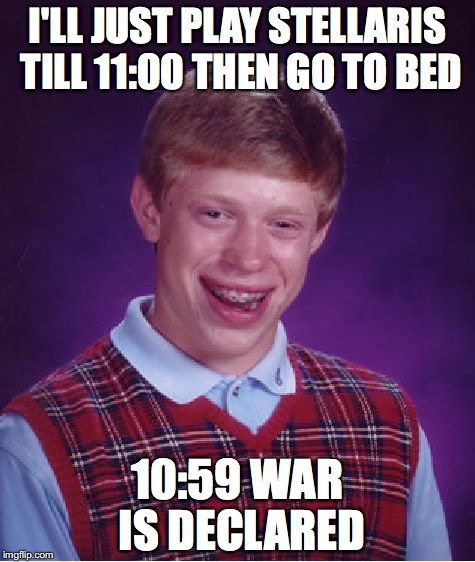 Bad Luck Brian Meme | I'LL JUST PLAY STELLARIS TILL 11:00 THEN GO TO BED; 10:59 WAR IS DECLARED | image tagged in memes,bad luck brian,stellaris,geek week | made w/ Imgflip meme maker