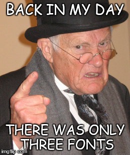 Back In My Day | BACK IN MY DAY; THERE WAS ONLY THREE FONTS | image tagged in memes,back in my day | made w/ Imgflip meme maker