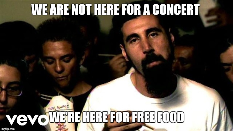 Free food | WE ARE NOT HERE FOR A CONCERT; WE'RE HERE FOR FREE FOOD | image tagged in funny | made w/ Imgflip meme maker