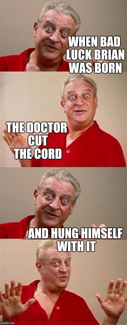 I tell ya, that brian kid gets no respect at all | WHEN BAD LUCK BRIAN WAS BORN; THE DOCTOR CUT THE CORD; AND HUNG HIMSELF WITH IT | image tagged in bad pun rodney dangerfield,bad luck brian,memes | made w/ Imgflip meme maker