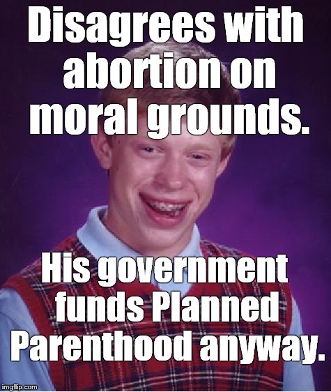 Bad Luck Brian Meme | Disagrees with abortion on moral grounds. His government funds Planned Parenthood anyway. | image tagged in memes,bad luck brian | made w/ Imgflip meme maker