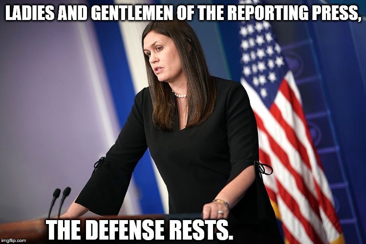 LADIES AND GENTLEMEN OF THE REPORTING PRESS, THE DEFENSE RESTS. | image tagged in sarah_sanders_w_choker | made w/ Imgflip meme maker