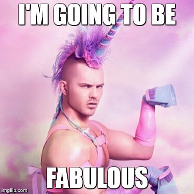 Unicorn MAN | I'M GOING TO BE; FABULOUS | image tagged in memes,unicorn man | made w/ Imgflip meme maker