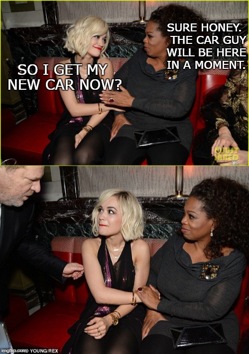 That moment you realize you're not really getting a new car. | SURE HONEY.  THE CAR GUY WILL BE HERE IN A MOMENT. SO I GET MY NEW CAR NOW? | image tagged in oprah you get a,oprah you get a car everybody gets a car,harvey weinstein,oprah | made w/ Imgflip meme maker