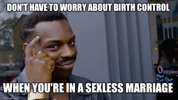 Trust me. I know what I'm saying.  | DON'T HAVE TO WORRY ABOUT BIRTH CONTROL; WHEN YOU'RE IN A SEXLESS MARRIAGE | image tagged in memes,roll safe think about it | made w/ Imgflip meme maker