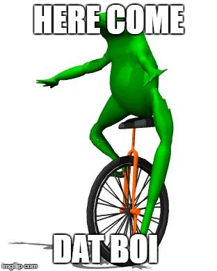 yay | HERE COME; DAT BOI | image tagged in dat boi | made w/ Imgflip meme maker