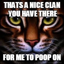 Tigerstar  | THATS A NICE CLAN YOU HAVE THERE; FOR ME TO POOP ON | image tagged in tigerstar | made w/ Imgflip meme maker