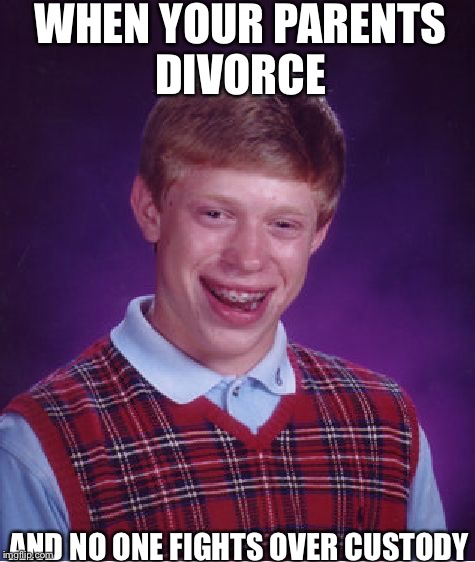 Bad Luck Brian Meme | WHEN YOUR PARENTS DIVORCE; AND NO ONE FIGHTS OVER CUSTODY | image tagged in memes,bad luck brian | made w/ Imgflip meme maker