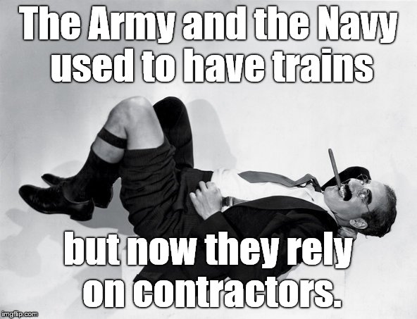 recumbent Groucho | The Army and the Navy used to have trains but now they rely on contractors. | image tagged in recumbent groucho | made w/ Imgflip meme maker